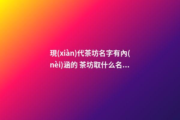 現(xiàn)代茶坊名字有內(nèi)涵的 茶坊取什么名字好